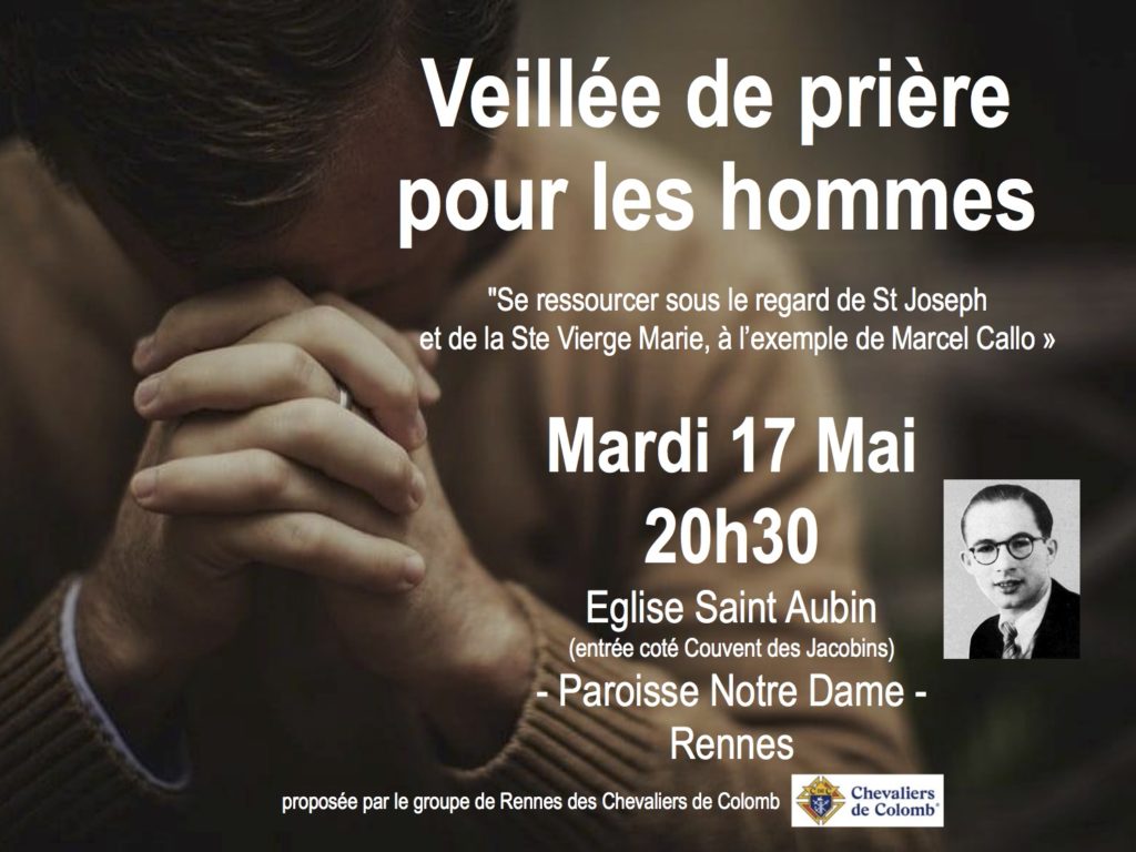 Veillée de prière pour les hommes. "Se ressourcer sous le regard de St Joseph et de la Ste Vierge Marie, à l'exemple de Marcel Callo".
Mari 17 mai, 20h30, Église Saint Aubin (entrée coté Couvent des Jacobins). - Paroisse Notre Dame - Rennes. 
Proposée par le groupe de Rennes des Chevaliers de Colomb